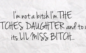 not a bitch i m the bitches daughter and to you its lil miss bitch