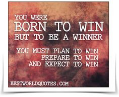 born to win, but to be a winner, you must plan to win, prepare to win ...