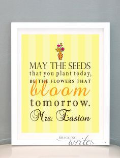 ... the seeds that you plant today, be the flowers that bloom tomorrow