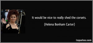 It would be nice to really shed the corsets. - Helena Bonham Carter
