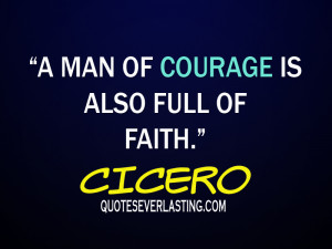 man of courage is also full of faith. – Cicero