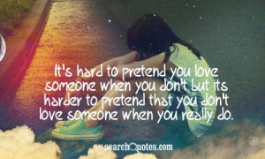 to pretend you love someone when you don't but its harder to pretend ...