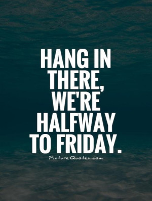 Hang in there, we're halfway to Friday. Picture Quote #1