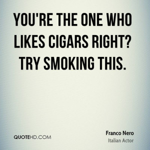 You're the one who likes cigars right? Try smoking this.