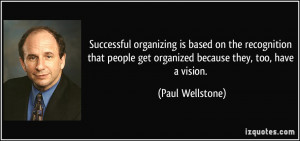 ... get organized because they, too, have a vision. - Paul Wellstone