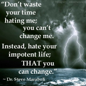 me; you can’t change me. Instead, hate your impotent life; THAT you ...