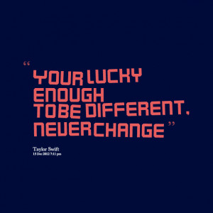 Quotes Picture: your lucky enough to be different, never change