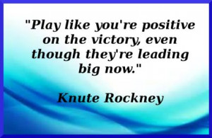 Knute Rockney pumps us up with this great positive quote...