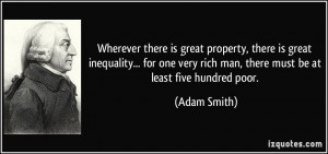 ... very rich man, there must be at least five hundred poor. - Adam Smith