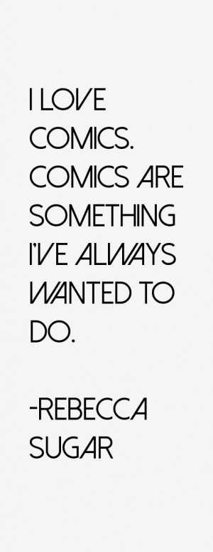 love comics. Comics are something I've always wanted to do.”