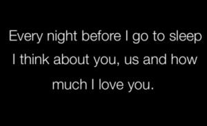Every night before I go to sleep I think about you us and how much I