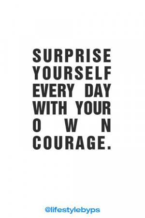 ... yourself every day with your own courage.