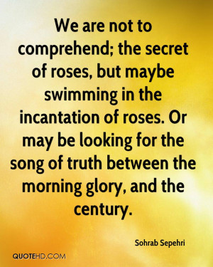 We are not to comprehend; the secret of roses, but maybe swimming in ...