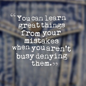 ... From Your Mistakes When You Aren’t Busy Denying Them - Mistake Quote