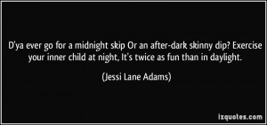ya ever go for a midnight skip Or an after-dark skinny dip? Exercise ...