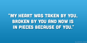 My heart was taken by you, broken by you and now is in pieces because ...