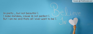 Im pretty ,, but not beautiful (:I make mistakes,, cause im not ...