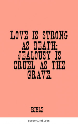 Make picture quotes about love - Love is strong as death; jealousy is ...