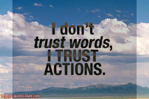 don't trust words, I trust actions.