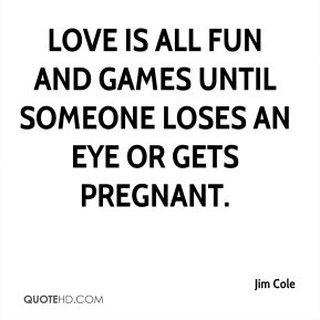 Jim Cole - Love is all fun and games until someone loses an eye or ...