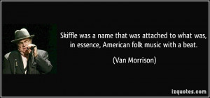 ... what was, in essence, American folk music with a beat. - Van Morrison