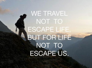 We travel not to escape life... But for life not to escape us.