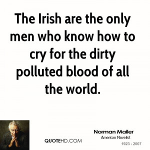 The Irish are the only men who know how to cry for the dirty polluted ...