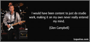 ... , making it on my own never really entered my mind. - Glen Campbell
