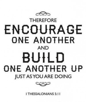 Encourage and build one another up~ stop tearing down your brothers ...
