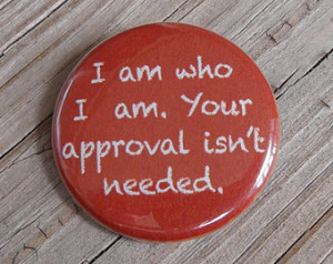 Am Who I Am Your Approval Isnt Needed Quotes Pinback button: i am ...
