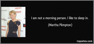am not a morning person. I like to sleep in. - Martha Plimpton