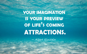 Your imagination is your preview of life’s coming attractions.