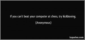 If you can't beat your computer at chess, try kickboxing. - Anonymous