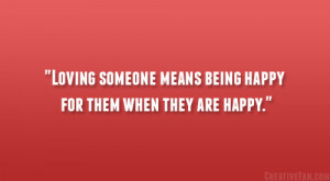 Loving someone means being happy for them when they are happy.”