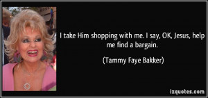 take Him shopping with me. I say, OK, Jesus, help me find a bargain ...