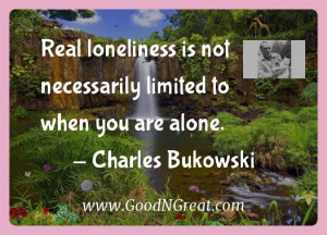 ... is not necessarily limited to when you are alone. — Charles Bukowski