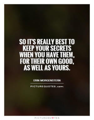 ... your secrets when you have them, for their own good, as well as yours