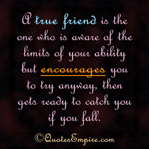true friend is the one who is aware of the limits of your ability ...