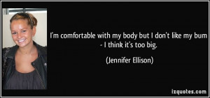 ... but I don't like my bum - I think it's too big. - Jennifer Ellison