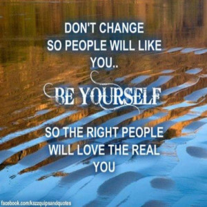 Don't change so people will like you, be yourself so the right people ...