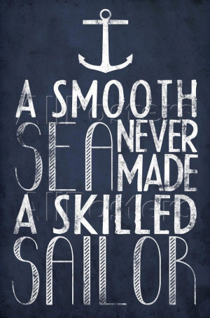 Smooth Sea Never Made A Skilled Sailor
