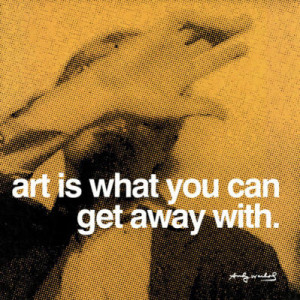To quote Uncle Andy: Art is what you can get away with. Word.