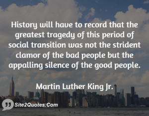... clamor of the bad people but the appalling silence of the good people