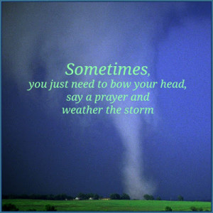 ... you just need to bow your head say a prayer and weather the storm