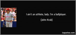 ain't an athlete, lady. I'm a ballplayer. - John Kruk