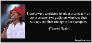 ... have their racquets and their courage as their weapons. - Yannick Noah