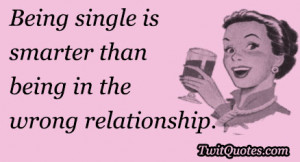 Being single is smarter than being in the wrong relationship.