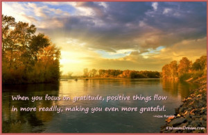 When you focus on gratitude, positive things flow in more readily ...