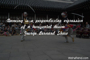 dancing-Dancing is a perpendicular expression of a horizontal desire.