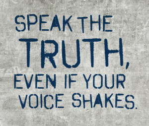 Speak the TRUTH, Even if your voice shakes.